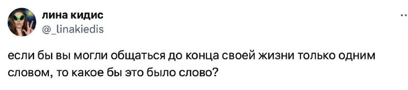 Если бы вы могли общаться до конца жизни только одним словом, то...